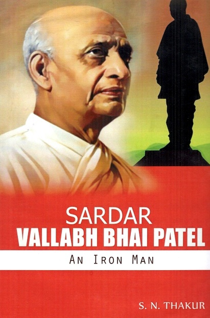 Sardar Vallabh Bhai Patel: an Iron Man