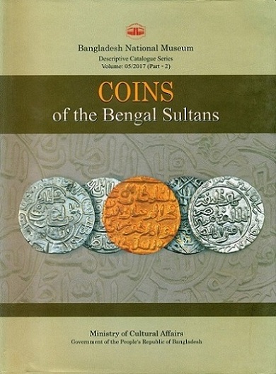 A descriptive catalogue of coins of the Bengal Sultans in the Bangladesh National Museum, Part 2, by Md. Rezaul Karim