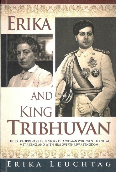 Erika and King Tribhuvan: the extraordinary true story of a  woman who went to Nepal, met a king, and with him overthrew a kingdom