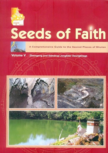Seeds of faith, Vol.5: a comprehensive guide to the sacred places of Bhutan, guide to the sacred sites of Zhemgang and Samdrup Jongkhar Dzongkhags